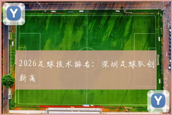 2026足球技术排名：深圳足球队创新高