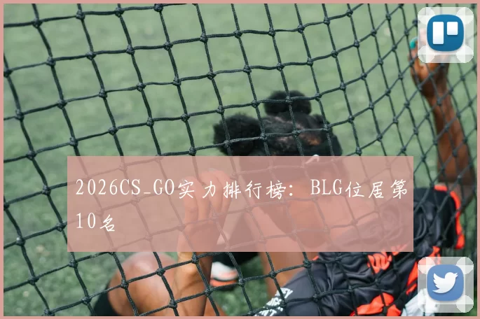 2026CS_GO实力排行榜：BLG位居第10名