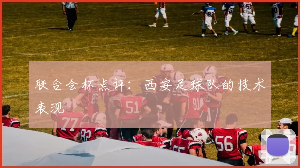 联合会杯点评：西安足球队的技术表现