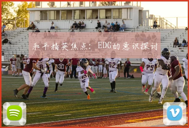 和平精英焦点：EDG的意识探讨