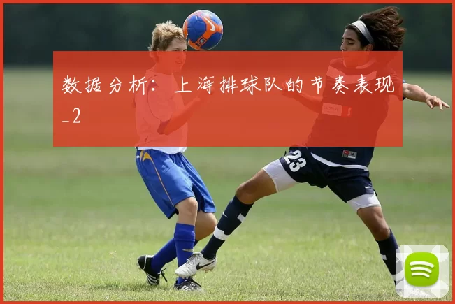 数据分析：上海排球队的节奏表现_2