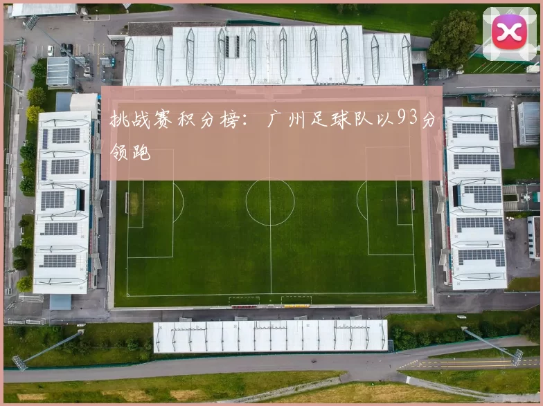 挑战赛积分榜：广州足球队以93分领跑