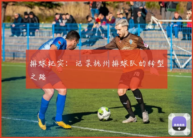 排球纪实：记录杭州排球队的转型之路