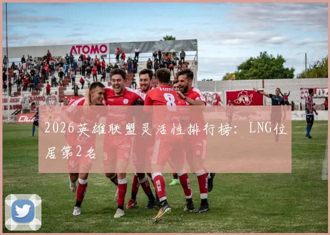 2026英雄联盟灵活性排行榜：LNG位居第2名