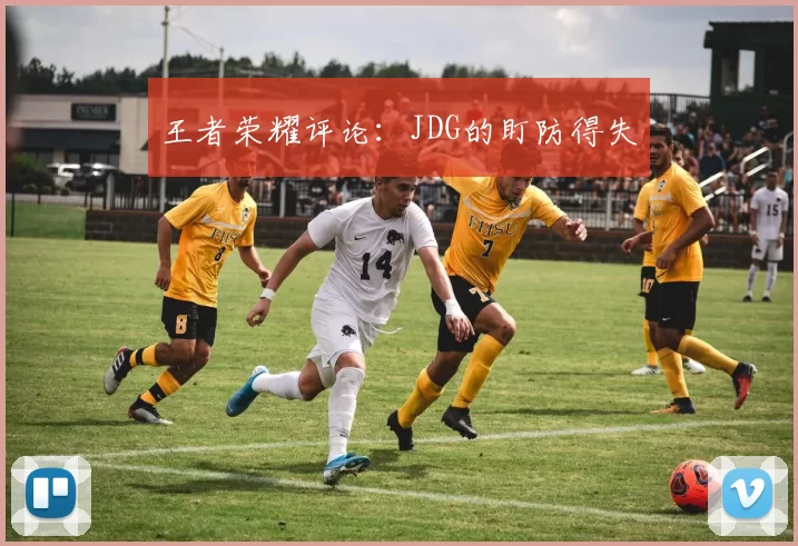 王者荣耀评论：JDG的盯防得失