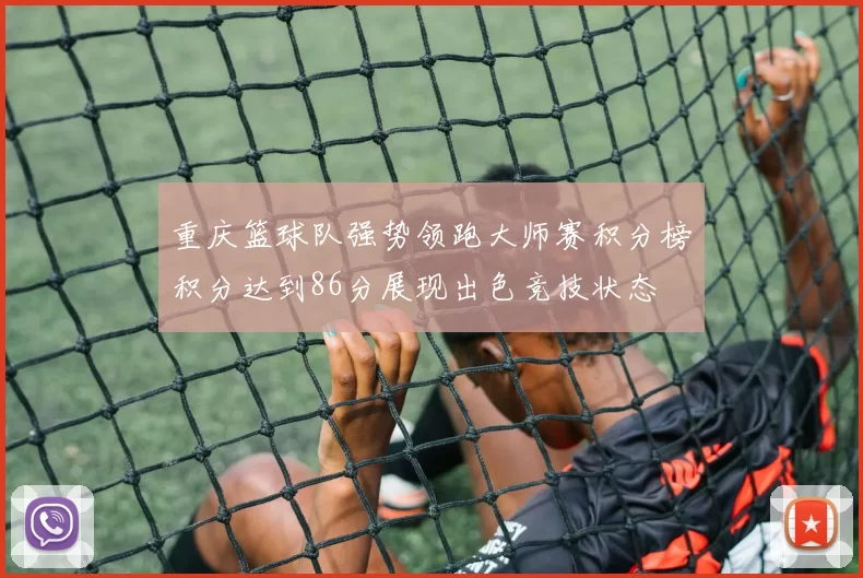 重庆篮球队强势领跑大师赛积分榜积分达到86分展现出色竞技状态