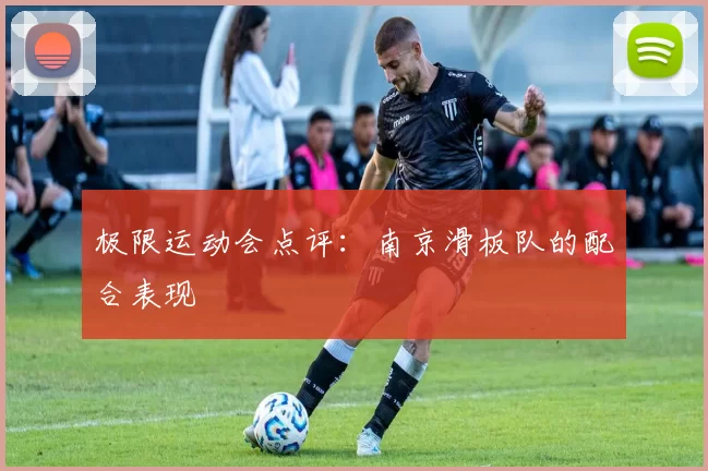 极限运动会点评：南京滑板队的配合表现