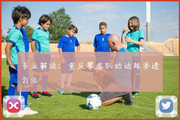专业解读：重庆攀岩队的边路渗透打法