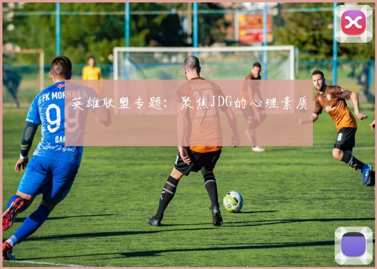 英雄联盟专题：聚焦JDG的心理素质