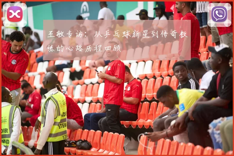 王敏专访：从乒乓球新星到传奇教练的心路历程回顾